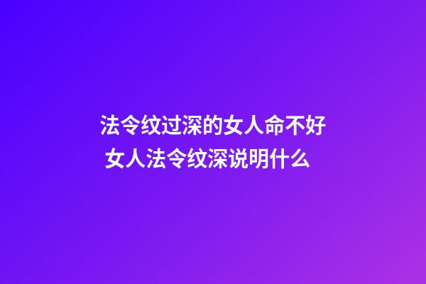 法令纹过深的女人命不好 女人法令纹深说明什么
